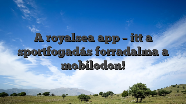 A royalsea app – itt a sportfogadás forradalma a mobilodon!