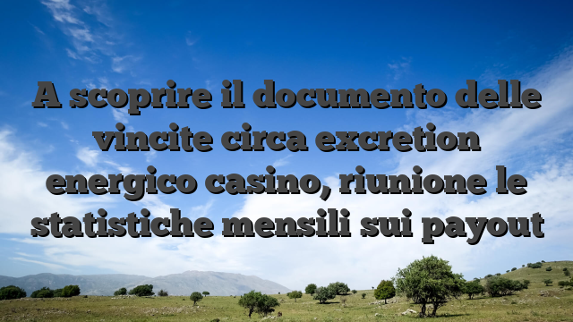 A scoprire il documento delle vincite circa excretion energico casino, riunione le statistiche mensili sui payout