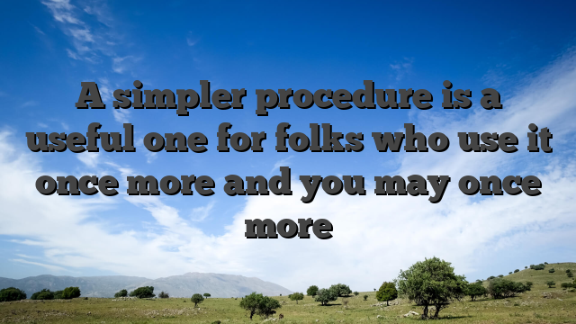 A simpler procedure is a useful one for folks who use it once more and you may once more