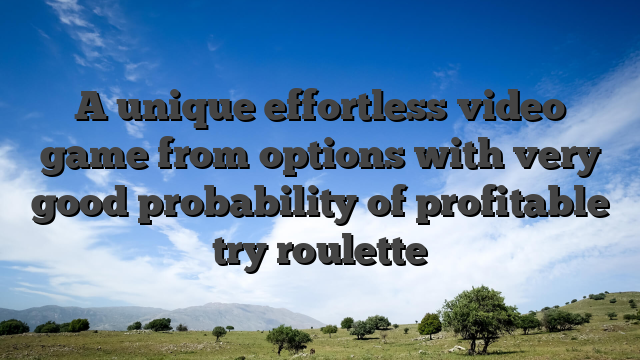 A unique effortless video game from options with very good probability of profitable try roulette