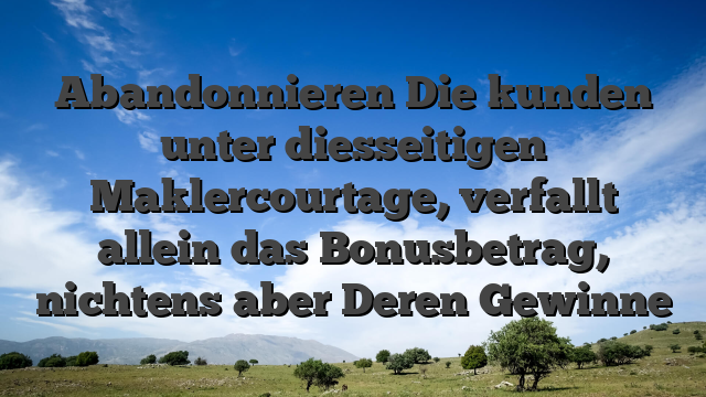 Abandonnieren Die kunden unter diesseitigen Maklercourtage, verfallt allein das Bonusbetrag, nichtens aber Deren Gewinne