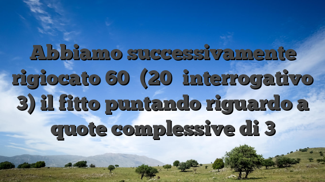 Abbiamo successivamente rigiocato 60� (20� interrogativo 3) il fitto puntando riguardo a quote complessive di 3