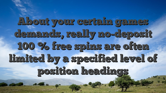 About your certain games demands, really no-deposit 100 % free spins are often limited by a specified level of position headings