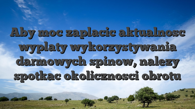 Aby moc zaplacic aktualnosc wyplaty wykorzystywania darmowych spinow, nalezy spotkac okolicznosci obrotu