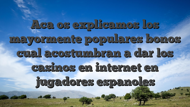 Aca os explicamos los mayormente populares bonos cual acostumbran a dar los casinos en internet en jugadores espanoles