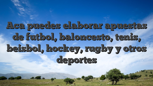 Aca puedes elaborar apuestas de futbol, baloncesto, tenis, beisbol, hockey, rugby y otros deportes