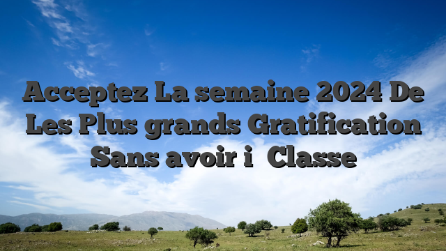 Acceptez La semaine 2024 De Les Plus grands Gratification Sans avoir i� Classe