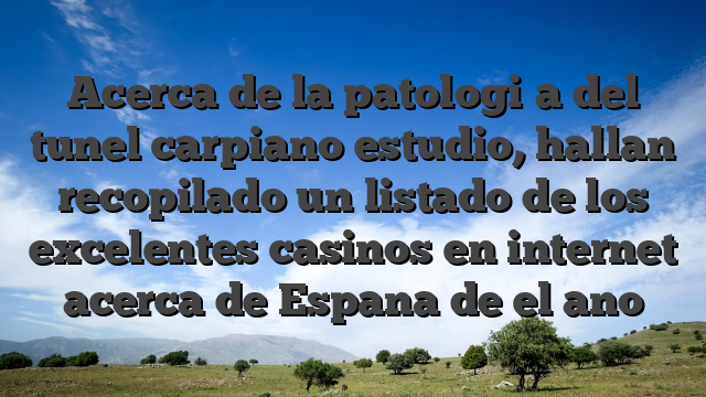 Acerca de la patologi�a del tunel carpiano estudio, hallan recopilado un listado de los excelentes casinos en internet acerca de Espana de el ano