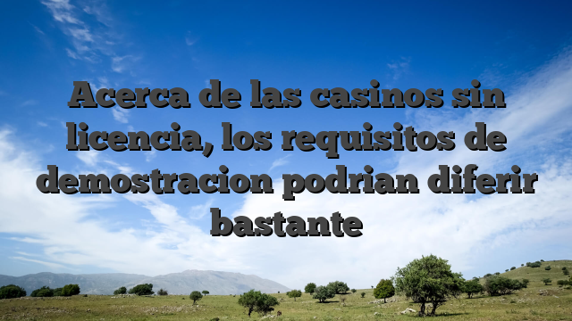Acerca de las casinos sin licencia, los requisitos de demostracion podrian diferir bastante