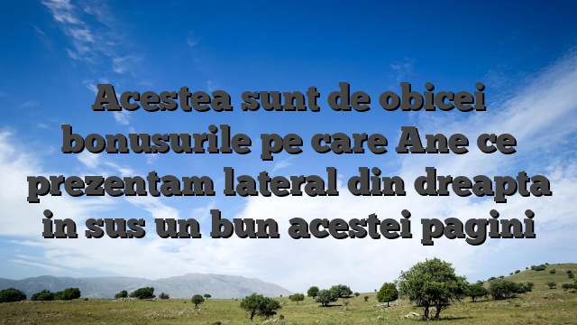 Acestea sunt de obicei bonusurile pe care Ane ce prezentam lateral din dreapta in sus un bun acestei pagini