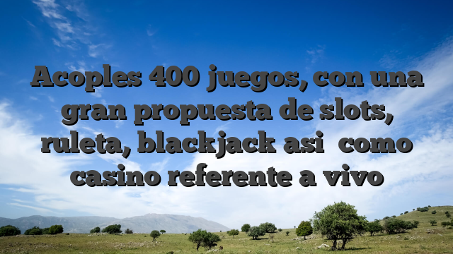 Acoples 400 juegos, con una gran propuesta de slots, ruleta, blackjack asi� como casino referente a vivo