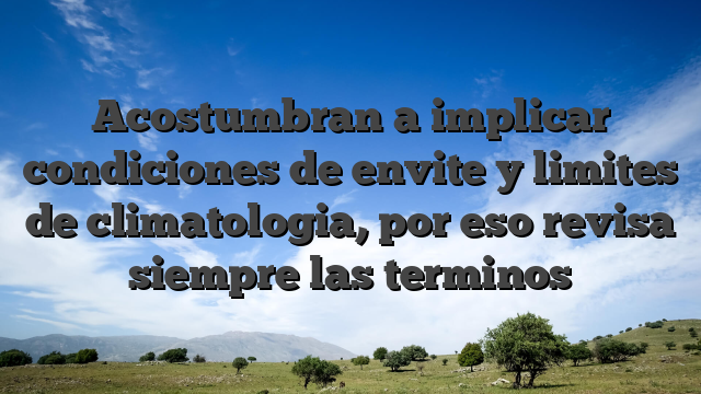Acostumbran a implicar condiciones de envite y limites de climatologia, por eso revisa siempre las terminos