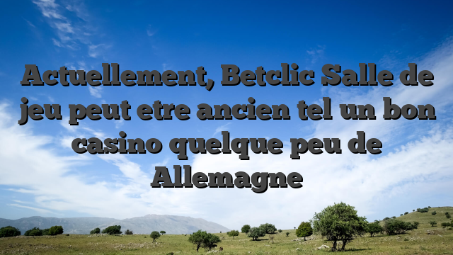 Actuellement, Betclic Salle de jeu peut etre ancien tel un bon casino quelque peu de Allemagne