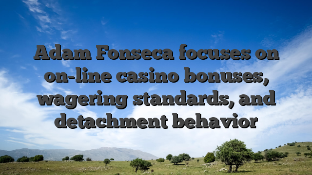 Adam Fonseca focuses on on-line casino bonuses, wagering standards, and detachment behavior
