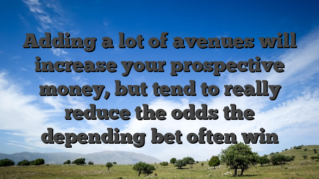 Adding a lot of avenues will increase your prospective money, but tend to really reduce the odds the depending bet often win