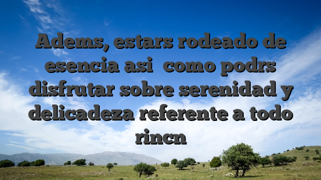 Adems, estars rodeado de esencia asi� como podrs disfrutar sobre serenidad y delicadeza referente a todo rincn