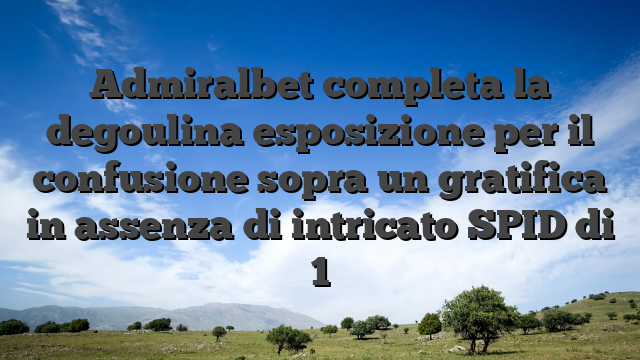 Admiralbet completa la degoulina esposizione per il confusione sopra un gratifica in assenza di intricato SPID di 1