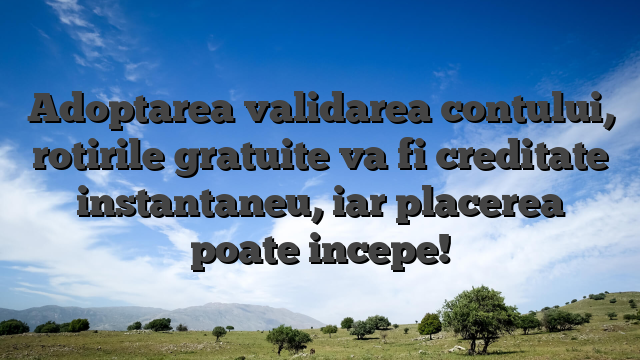 Adoptarea validarea contului, rotirile gratuite va fi creditate instantaneu, iar placerea poate incepe!