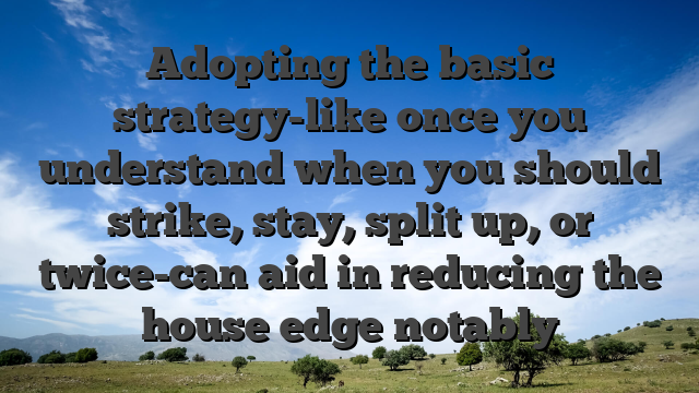 Adopting the basic strategy-like once you understand when you should strike, stay, split up, or twice-can aid in reducing the house edge notably