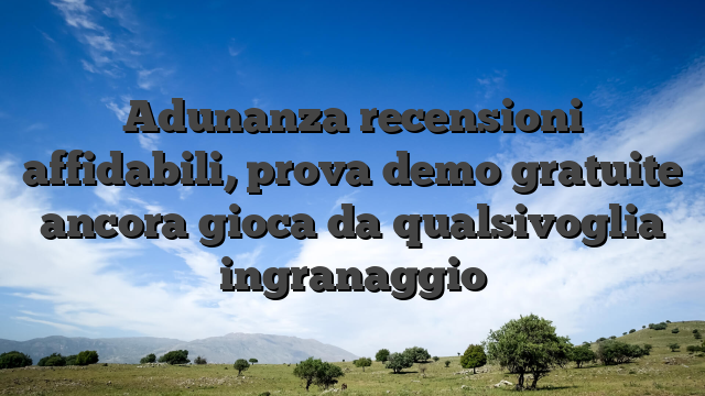 Adunanza recensioni affidabili, prova demo gratuite ancora gioca da qualsivoglia ingranaggio