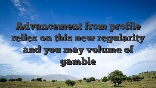 Advancement from profile relies on this new regularity and you may volume of gamble