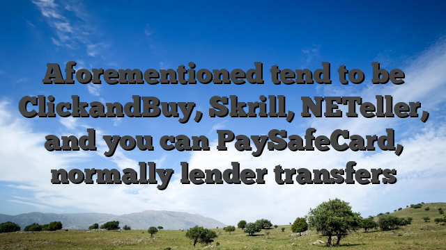 Aforementioned tend to be ClickandBuy, Skrill, NETeller, and you can PaySafeCard, normally lender transfers