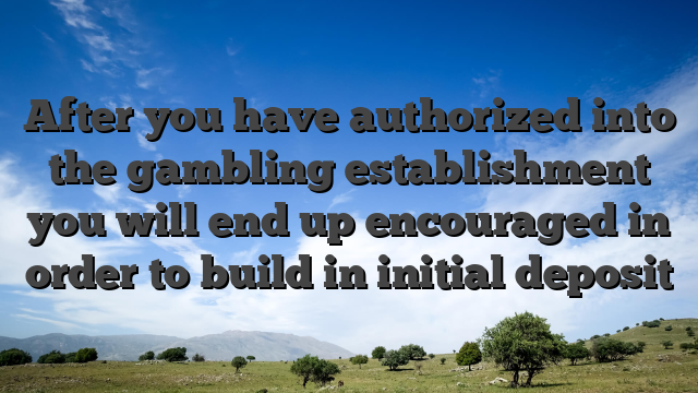 After you have authorized into the gambling establishment you will end up encouraged in order to build in initial deposit