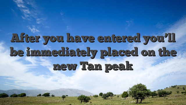After you have entered you’ll be immediately placed on the new Tan peak