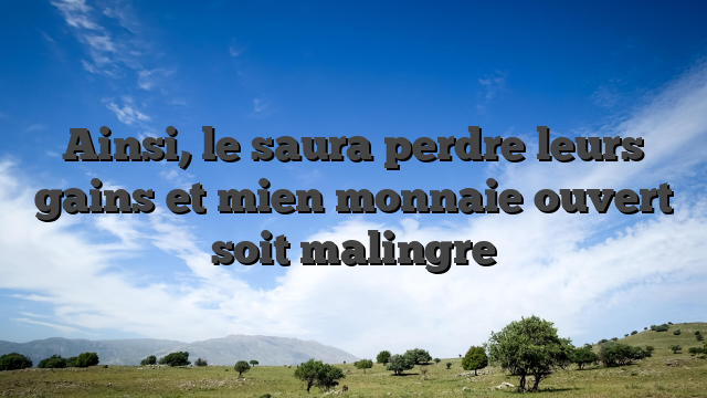 Ainsi, le saura perdre leurs gains et mien monnaie ouvert soit malingre
