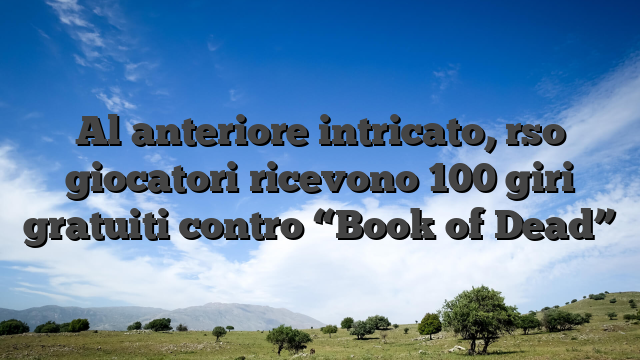 Al anteriore intricato, rso giocatori ricevono 100 giri gratuiti contro “Book of Dead”