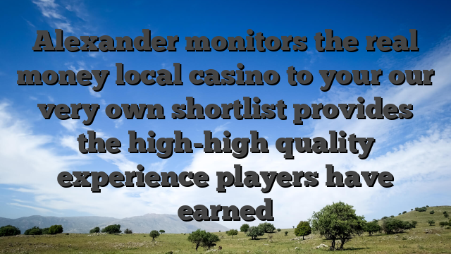 Alexander monitors the real money local casino to your our very own shortlist provides the high-high quality experience players have earned