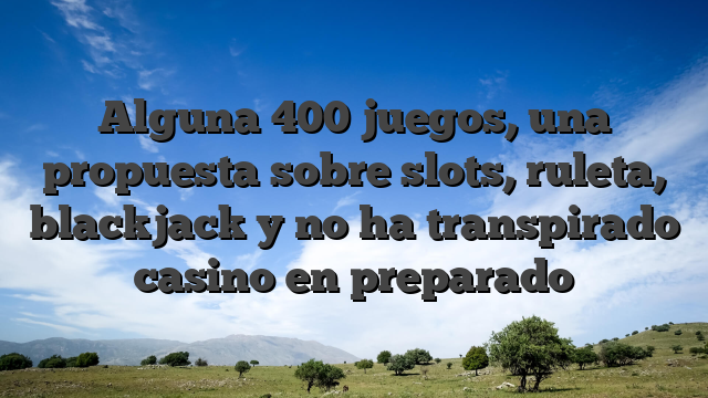 Alguna 400 juegos, una propuesta sobre slots, ruleta, blackjack y no ha transpirado casino en preparado