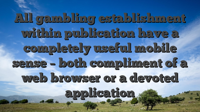 All gambling establishment within publication have a completely useful mobile sense – both compliment of a web browser or a devoted application