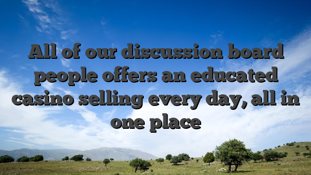All of our discussion board people offers an educated casino selling every day, all in one place