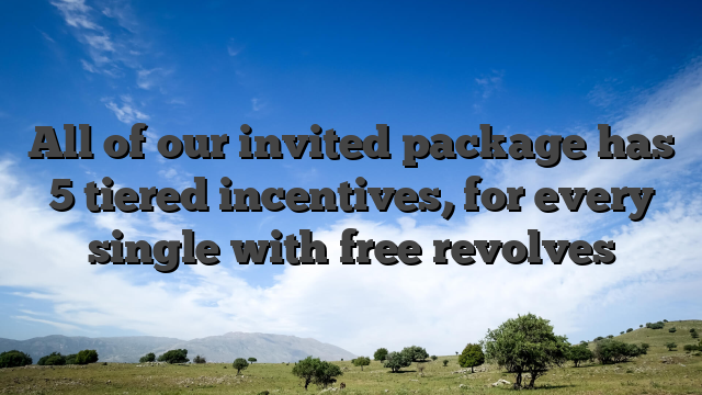 All of our invited package has 5 tiered incentives, for every single with free revolves