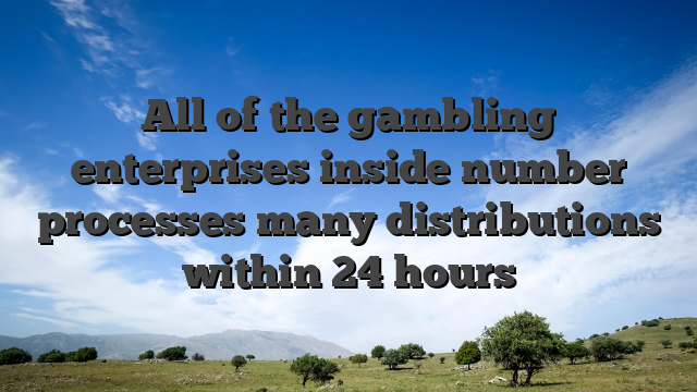 All of the gambling enterprises inside number processes many distributions within 24 hours