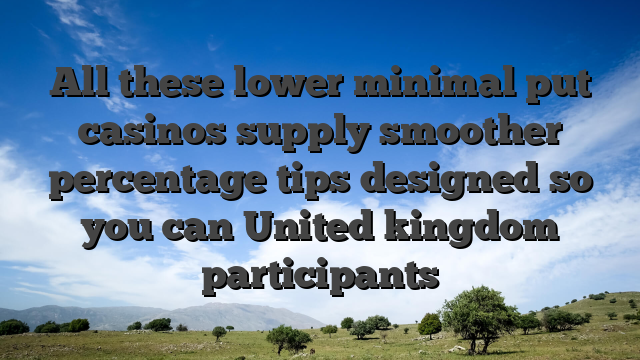 All these lower minimal put casinos supply smoother percentage tips designed so you can United kingdom participants
