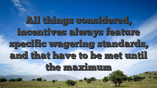 All things considered, incentives always feature specific wagering standards, and that have to be met until the maximum