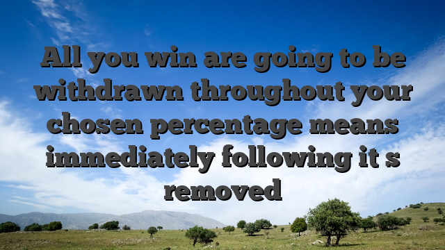 All you win are going to be withdrawn throughout your chosen percentage means immediately following it�s removed