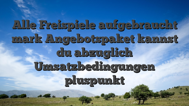 Alle Freispiele aufgebraucht mark Angebotspaket kannst du abzuglich Umsatzbedingungen pluspunkt