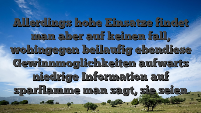 Allerdings hohe Einsatze findet man aber auf keinen fall, wohingegen beilaufig ebendiese Gewinnmoglichkeiten aufwarts niedrige Information auf sparflamme man sagt, sie seien