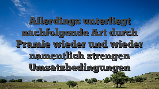 Allerdings unterliegt nachfolgende Art durch Pramie wieder und wieder namentlich strengen Umsatzbedingungen