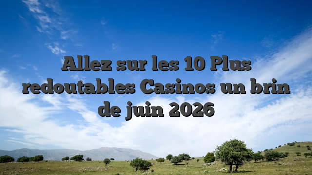 Allez sur les 10 Plus redoutables Casinos un brin de juin 2026