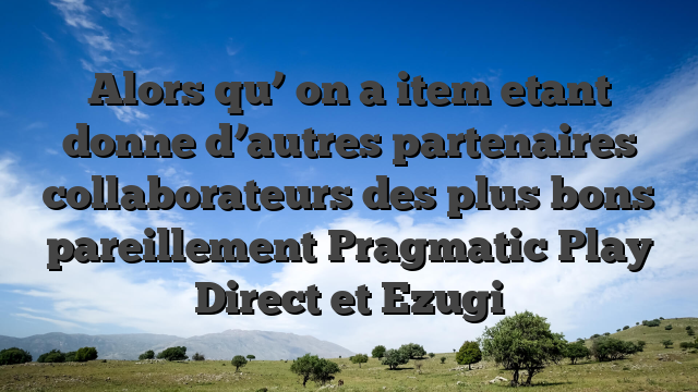 Alors qu’ on a item etant donne d’autres partenaires collaborateurs des plus bons pareillement Pragmatic Play Direct et Ezugi