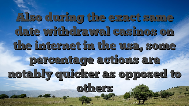 Also during the exact same date withdrawal casinos on the internet in the usa, some percentage actions are notably quicker as opposed to others