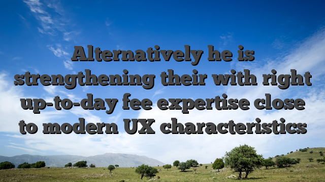Alternatively he is strengthening their with right up-to-day fee expertise close to modern UX characteristics