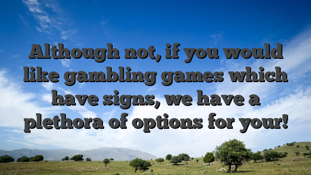 Although not, if you would like gambling games which have signs, we have a plethora of options for your!
