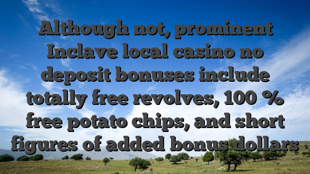 Although not, prominent Inclave local casino no deposit bonuses include totally free revolves, 100 % free potato chips, and short figures of added bonus dollars