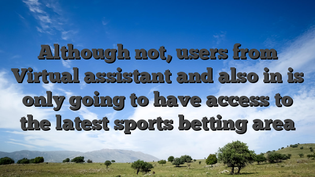 Although not, users from Virtual assistant and also in is only going to have access to the latest sports betting area