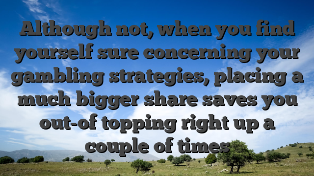 Although not, when you find yourself sure concerning your gambling strategies, placing a much bigger share saves you out-of topping right up a couple of times